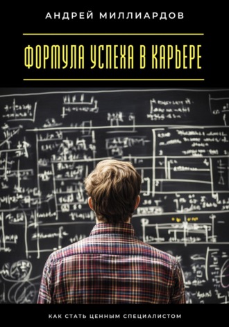 Формула успеха в карьере. Как стать ценным специалистом Андрей Миллиардов, Формула успеха в карьере. Как стать ценным специалистом