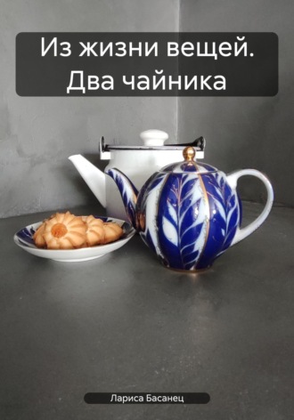 Лариса Басанец, Из жизни вещей. Два чайника