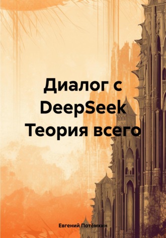 Диалог с DeepSeek Теория всего Евгений Потёмкин, Диалог с DeepSeek Теория всего