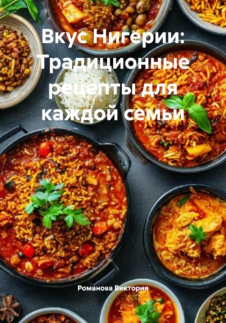 Вкус Нигерии: Традиционные рецепты для каждой семьи Романова Виктория, Вкус Нигерии: Традиционные рецепты для каждой семьи