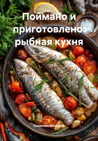 Поймано и приготовлено: рыбная кухня Романова Виктория, Поймано и приготовлено: рыбная кухня