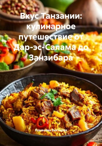 Вкус Танзании: кулинарное путешествие от Дар-эс-Салама до Занзибара Романова Виктория, Вкус Танзании: кулинарное путешествие от Дар-эс-Салама до Занзибара