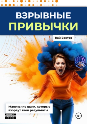 Кай Вектор, Взрывные привычки: Пошаговая стратегия превращения маленьких действий в мощные результаты, которые изменят твою жизнь навсегда