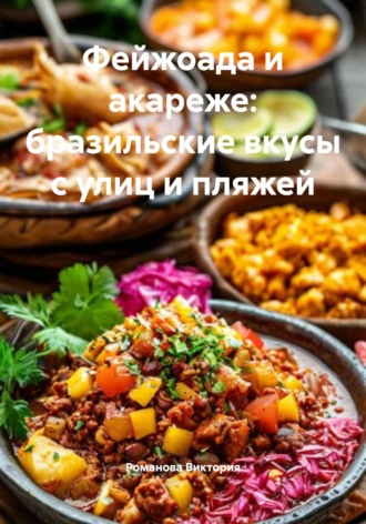Фейжоада и акареже: бразильские вкусы с улиц и пляжей Романова Виктория, Фейжоада и акареже: бразильские вкусы с улиц и пляжей