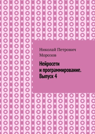Нейросети и программирование. Выпуск 4. Николай Морозов, Нейросети и программирование. Выпуск 4.