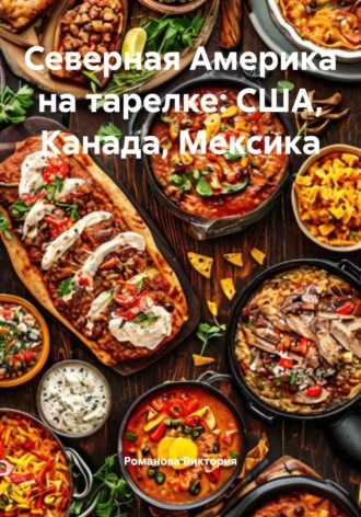 Северная Америка на тарелке: США, Канада, Мексика Романова Виктория, Северная Америка на тарелке: США, Канада, Мексика