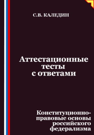 Сергей Каледин, Аттестационные тесты с ответами. Конституционно-правовые основы российского федерализма