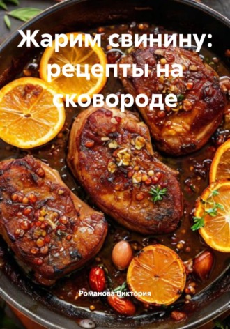 Жарим свинину: рецепты на сковороде Романова Виктория, Жарим свинину: рецепты на сковороде