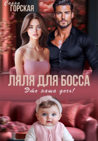 Ляля для босса. Это наша дочь! Саяна Горская, Ляля для босса. Это наша дочь!