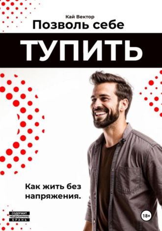 Позволь себе тупить. Как жить без напряжения. Как жить легко, даже если ты не гений Кай Вектор, Позволь себе тупить. Как жить без напряжения. Как жить легко, даже если ты не гений