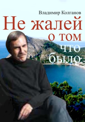 Владимир Колганов, Не жалей о том, что было
