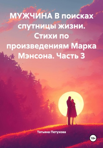 Татьяна Петухова, Мужчина в поисках спутницы жизни. Стихи по произведениям Марка Мэнсона. Часть 3