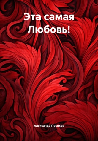 Эта самая Любовь! Александр Посохов, Эта самая Любовь!