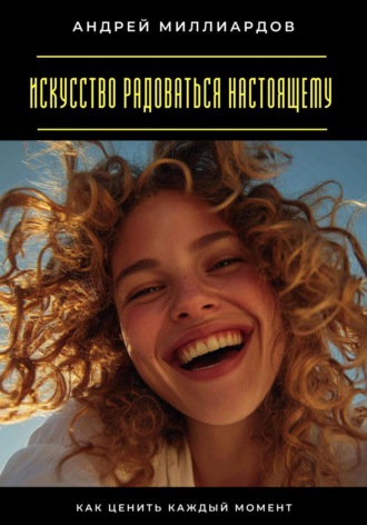 Андрей Миллиардов, Искусство радоваться настоящему. Как ценить каждый момент