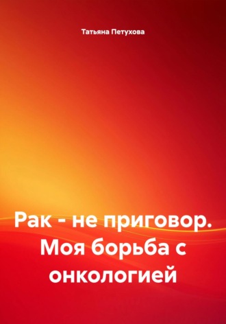 Татьяна Петухова, Рак – не приговор. Моя борьба с онкологией