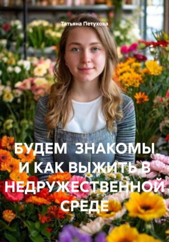 Татьяна Петухова, БУДЕМ ЗНАКОМЫ И КАК ВЫЖИТЬ В НЕДРУЖЕСТВЕННОЙ СРЕДЕ