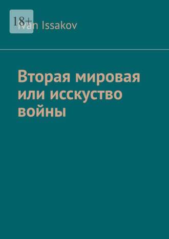 Вторая мировая или исскуство войны Ivan Issakov, Вторая мировая или исскуство войны