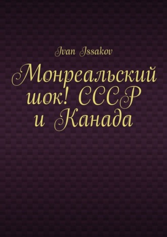 Монреальский шок! СССР и Канада Ivan Issakov, Монреальский шок! СССР и Канада