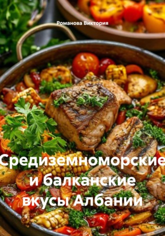 Средиземноморские и балканские вкусы Албании Романова Виктория, Средиземноморские и балканские вкусы Албании