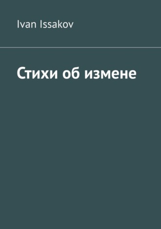 Стихи об измене Ivan Issakov, Стихи об измене