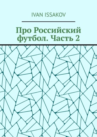 Про Российский футбол. Часть 2 Ivan Issakov, Про Российский футбол. Часть 2