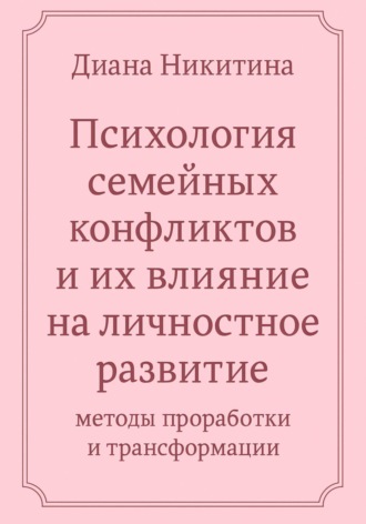 Диана Никитина, Психология семейных конфликтов и их влияние на личностное развитие: методы проработки и трансформации