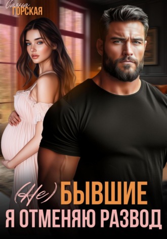 (Не) бывшие. Я отменяю развод Саяна Горская, (Не) бывшие. Я отменяю развод