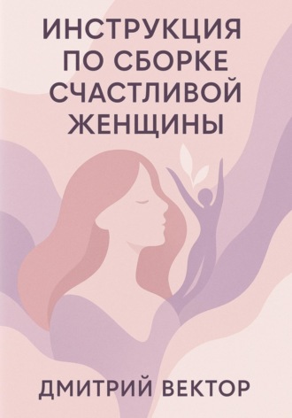 Дмитрий Вектор, Инструкция по сборке счастливой женщины