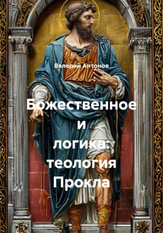 Валерий Антонов, Божественное и логика: теология Прокла