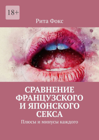 Сравнение французского и японского секса. Плюсы и минусы каждого Рита Фокс, Сравнение французского и японского секса. Плюсы и минусы каждого