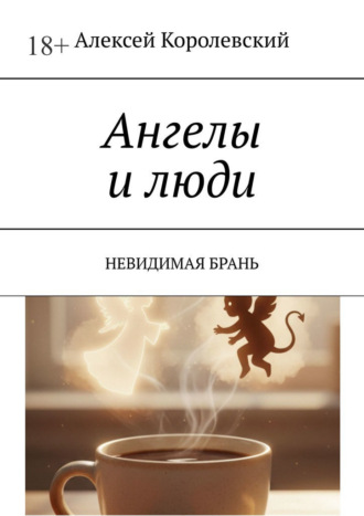 Ангелы и люди. Невидимая брань Алексей Королевский, Ангелы и люди. Невидимая брань