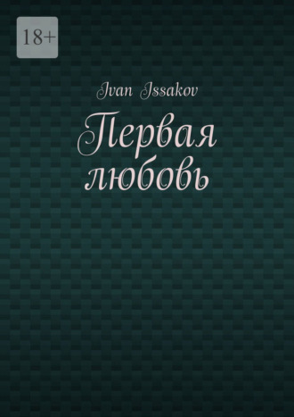 Первая любовь Ivan Issakov, Первая любовь