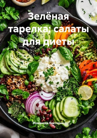 Зелёная тарелка: салаты для диеты Романова Виктория, Зелёная тарелка: салаты для диеты