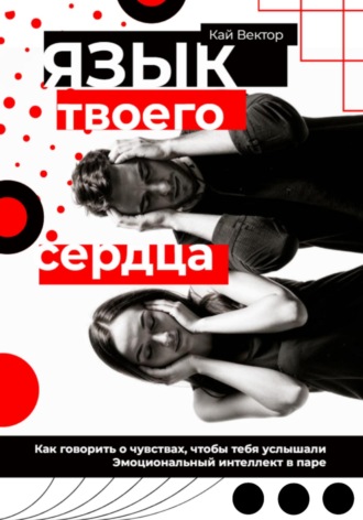 Язык твоего сердца. Как говорить о чувствах, чтобы тебя услышали. Эмоциональный интеллект в паре Кай Вектор, Язык твоего сердца. Как говорить о чувствах, чтобы тебя услышали. Эмоциональный интеллект в паре