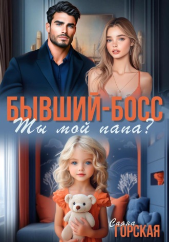 Бывший-босс. Ты мой папа? Саяна Горская, Бывший-босс. Ты мой папа?