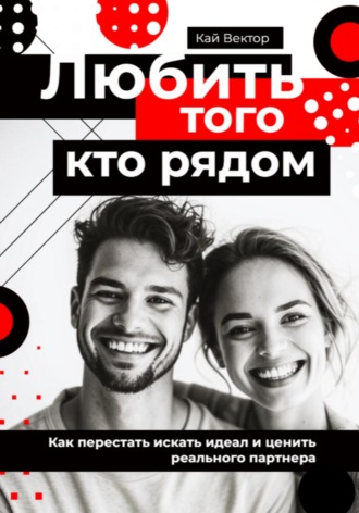 Любить того, кто рядом. Как перестать искать идеал и ценить реального партнера Кай Вектор, Любить того, кто рядом. Как перестать искать идеал и ценить реального партнера