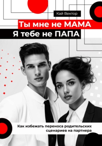 Ты мне не мама, я тебе не папа. Как избежать переноса родительских сценариев на партнера Кай Вектор, Ты мне не мама, я тебе не папа. Как избежать переноса родительских сценариев на партнера