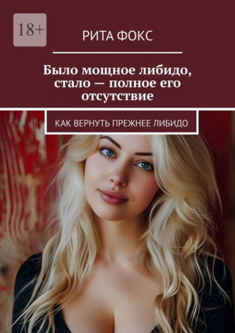 Было мощное либидо, стало – полное его отсутствие. Как вернуть прежнее либидо Рита Фокс, Было мощное либидо, стало – полное его отсутствие. Как вернуть прежнее либидо