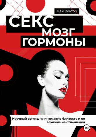 Секс, мозг и гормоны. Научный взгляд на интимную близость и ее влияние на отношения Кай Вектор, Секс, мозг и гормоны. Научный взгляд на интимную близость и ее влияние на отношения