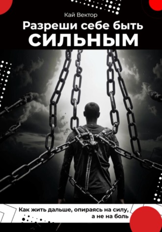 Разреши себе быть сильным. Как жить дальше, опираясь на силу, а не на боль Кай Вектор, Разреши себе быть сильным. Как жить дальше, опираясь на силу, а не на боль