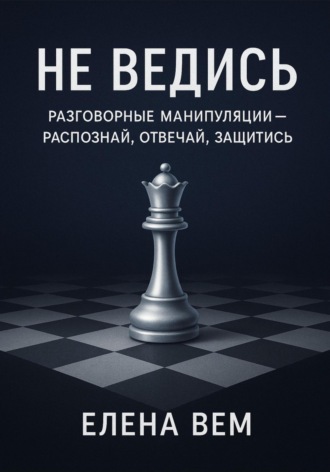 Елена Вем, Не ведись: разговорные манипуляции – распознай, отвечай, защитись