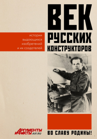 Век русских конструкторов. Истории выдающихся изобретений и их создателей Коллектив авторов, Век русских конструкторов. Истории выдающихся изобретений и их создателей