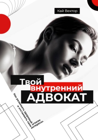 Твой внутренний адвокат. Как развивать здоровый эгоизм и отстаивать свои интересы Кай Вектор, Твой внутренний адвокат. Как развивать здоровый эгоизм и отстаивать свои интересы