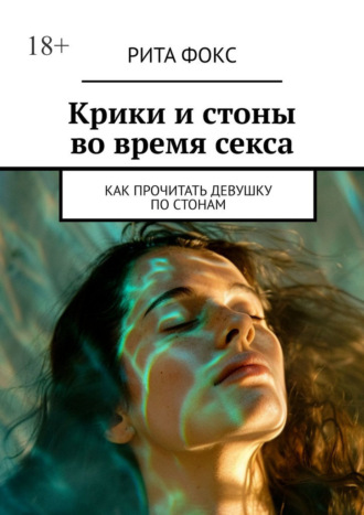 Крики и стоны во время секса. Как прочитать девушку по стонам Рита Фокс, Крики и стоны во время секса. Как прочитать девушку по стонам