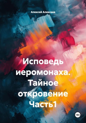 Алексей Алексеев, Исповедь иеромонаха. Тайное откровение Часть1