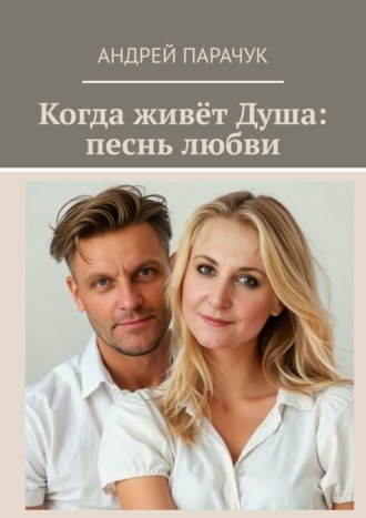 Когда живёт Душа: песнь любви Андрей Парачук, Когда живёт Душа: песнь любви
