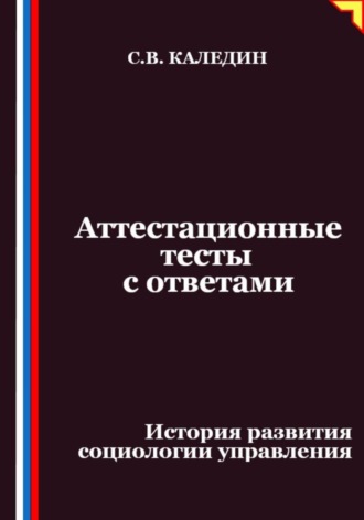 Аттестационные тесты с ответами. История развития социологии управления Сергей Каледин, Аттестационные тесты с ответами. История развития социологии управления