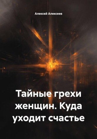Алексей Алексеев, Тайные грехи женщин. Куда уходит счастье