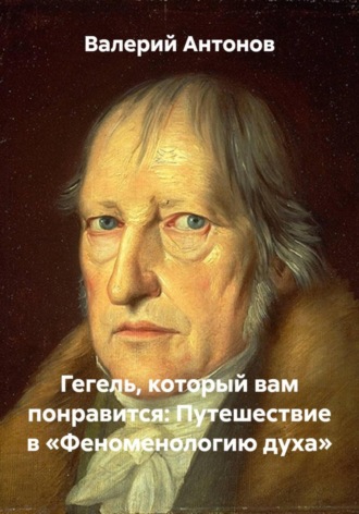 Валерий Антонов, Гегель, который вам понравится: Путешествие в «Феноменологию духа»