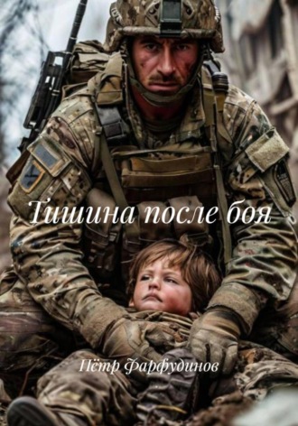 Военный рассказ «Тишина после боя» Пётр Фарфудинов, Военный рассказ «Тишина после боя»
